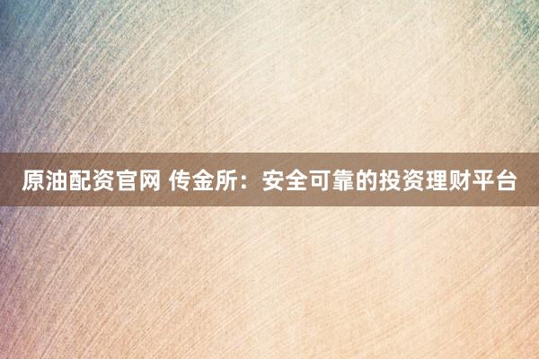 原油配资官网 传金所：安全可靠的投资理财平台