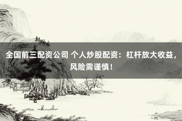 全国前三配资公司 个人炒股配资：杠杆放大收益，风险需谨慎！