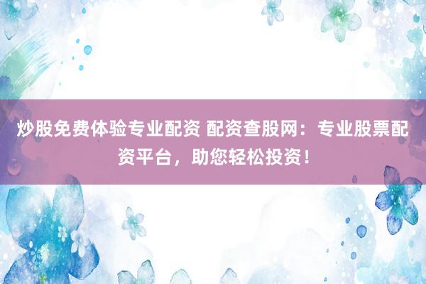 炒股免费体验专业配资 配资查股网：专业股票配资平台，助您轻松投资！