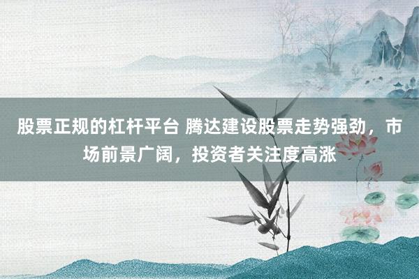 股票正规的杠杆平台 腾达建设股票走势强劲，市场前景广阔，投资者关注度高涨