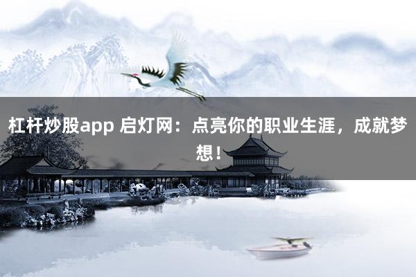 杠杆炒股app 启灯网：点亮你的职业生涯，成就梦想！
