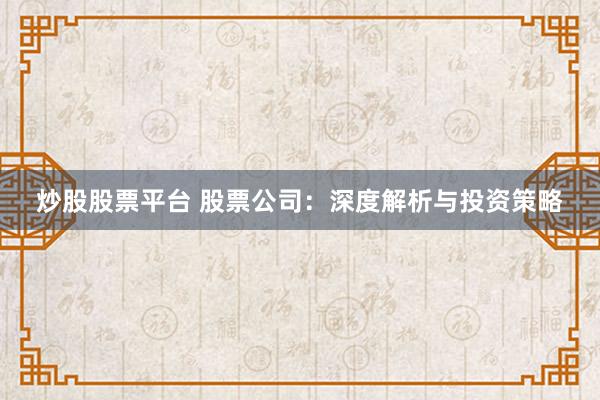 炒股股票平台 股票公司：深度解析与投资策略
