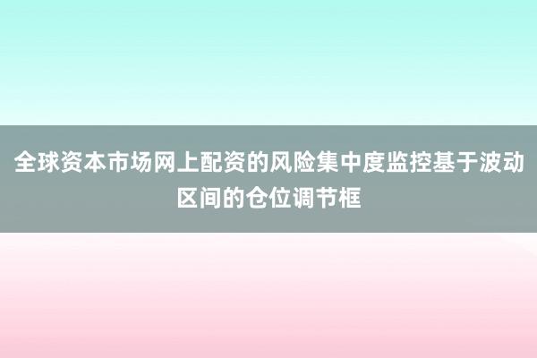 全球资本市场网上配资的风险集中度监控基于波动区间的仓位调节框