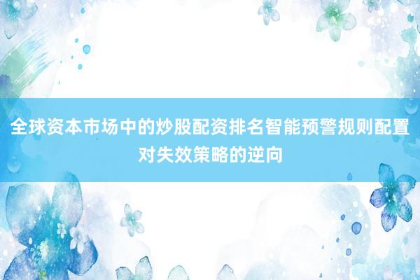 全球资本市场中的炒股配资排名智能预警规则配置对失效策略的逆向