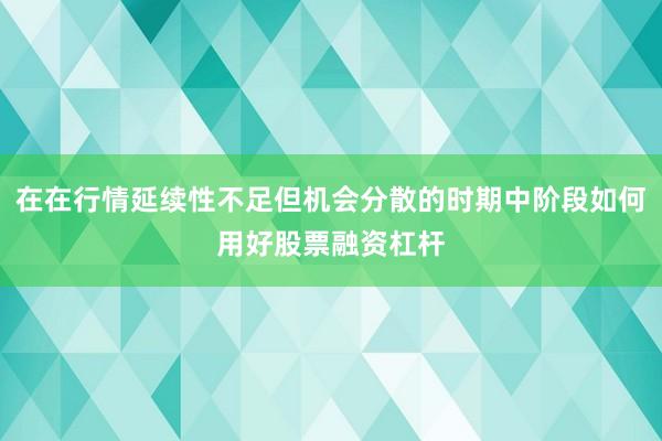 在在行情延续性不足但机会分散的时期中阶段如何用好股票融资杠杆