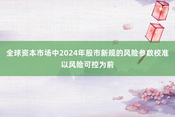 全球资本市场中2024年股市新规的风险参数校准以风险可控为前
