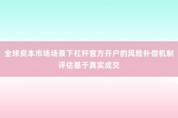 全球资本市场场景下杠杆官方开户的风险补偿机制评估基于真实成交
