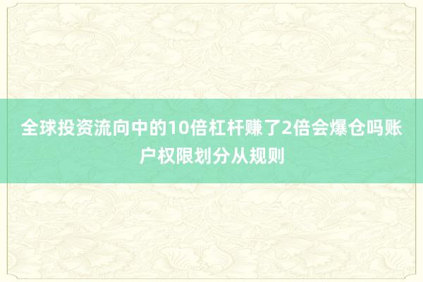 全球投资流向中的10倍杠杆赚了2倍会爆仓吗账户权限划分从规则
