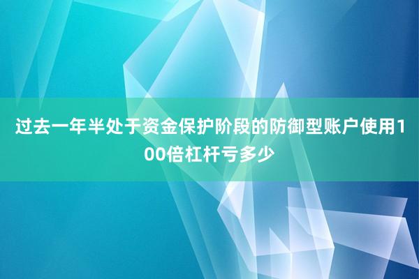 过去一年半处于资金保护阶段的防御型账户使用100倍杠杆亏多少